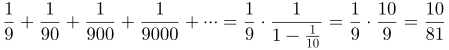 \frac19+\frac1{90}+\frac1{900}+\frac1{9000}+\cdots=\frac19\cdot\frac{1}{1-\frac1{10}}=\frac19\cdot\frac{10}{9}=\frac{10}{81}